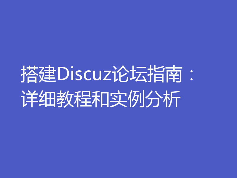 搭建Discuz论坛指南：详细教程和实例分析