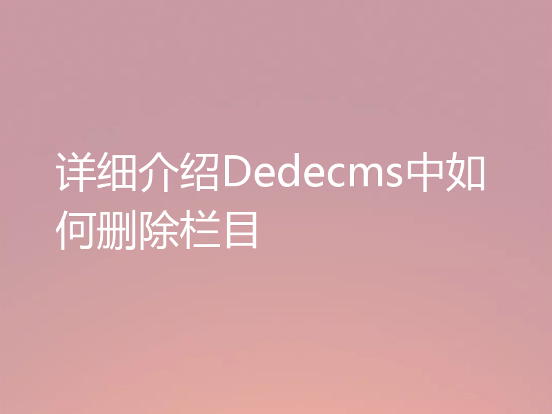 详细介绍Dedecms中如何删除栏目