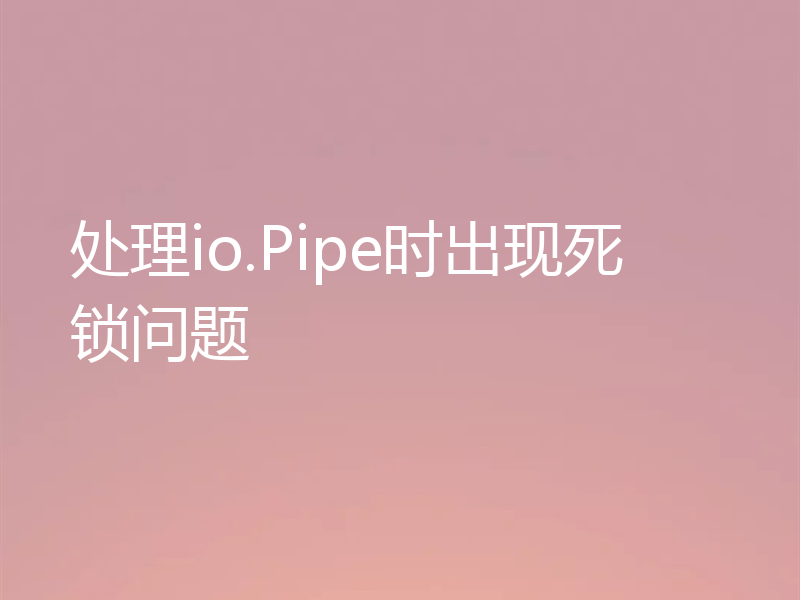 处理io.Pipe时出现死锁问题