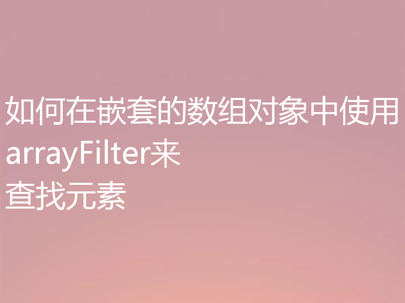 如何在嵌套的数组对象中使用arrayFilter来查找元素