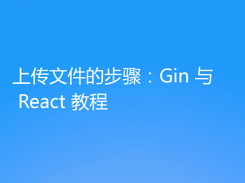 上传文件的步骤：Gin 与 React 教程