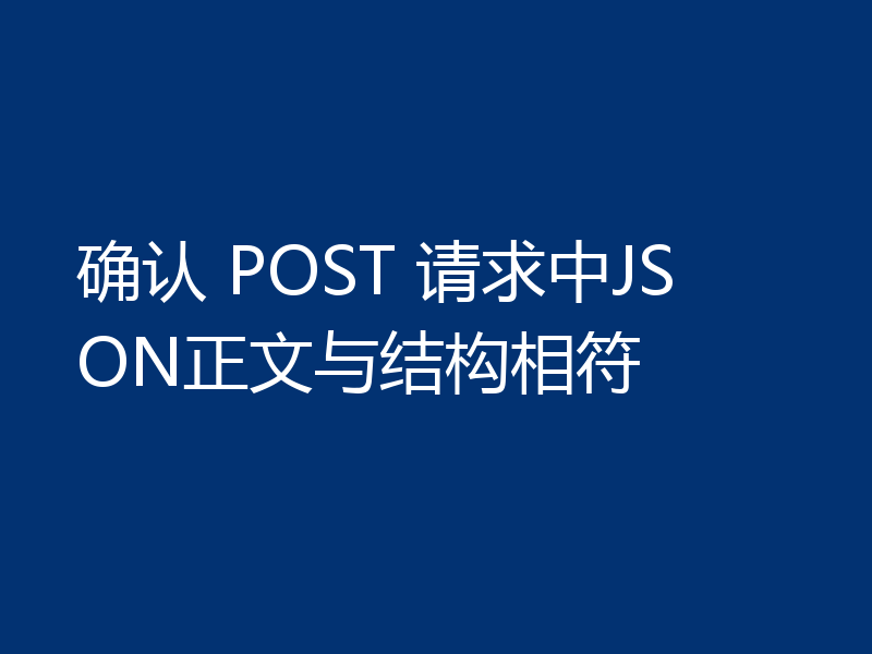 确认 POST 请求中JSON正文与结构相符