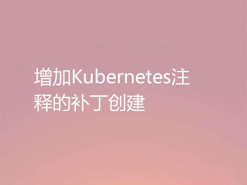 增加Kubernetes注释的补丁创建