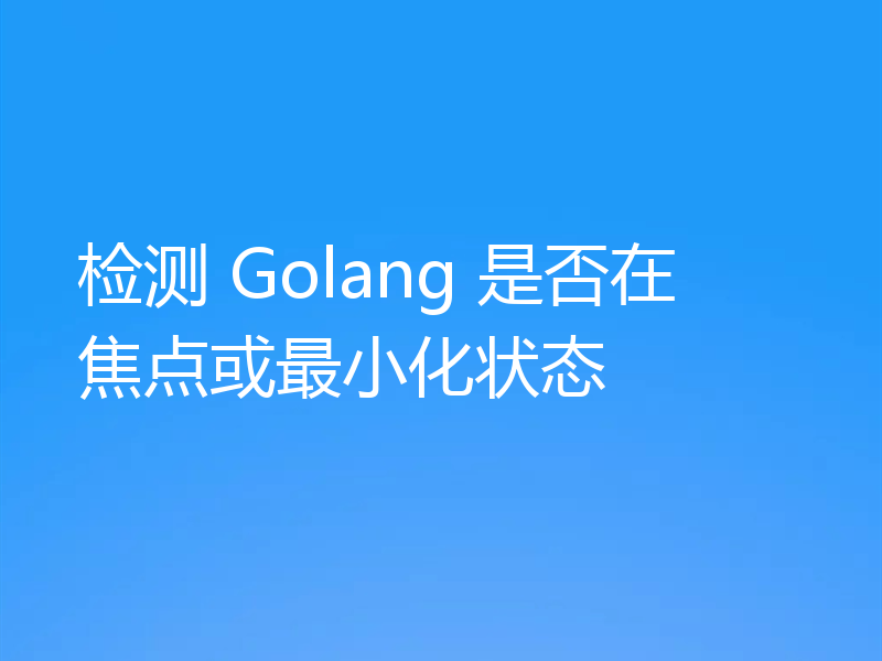 检测 Golang 是否在焦点或最小化状态