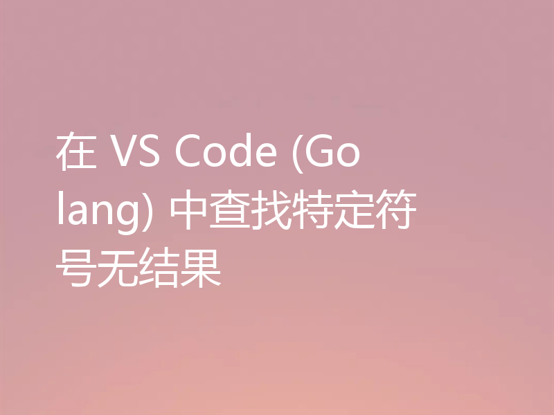在 VS Code (Golang) 中查找特定符号无结果