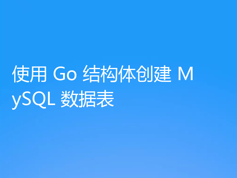 使用 Go 结构体创建 MySQL 数据表
