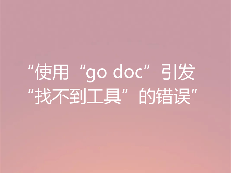 “使用“go doc”引发“找不到工具”的错误”