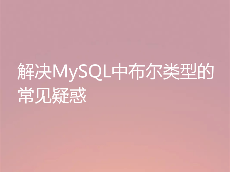 解决MySQL中布尔类型的常见疑惑