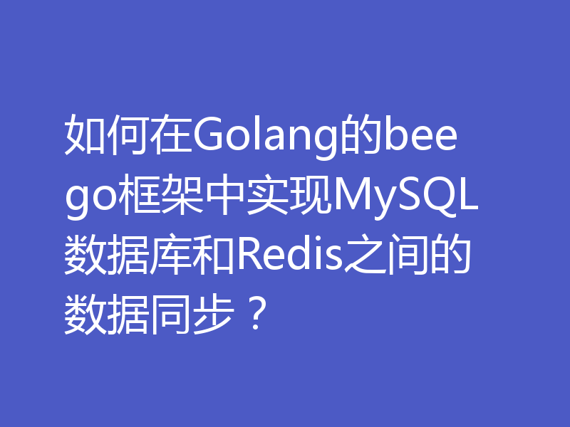 如何在Golang的beego框架中实现MySQL数据库和Redis之间的数据同步？
