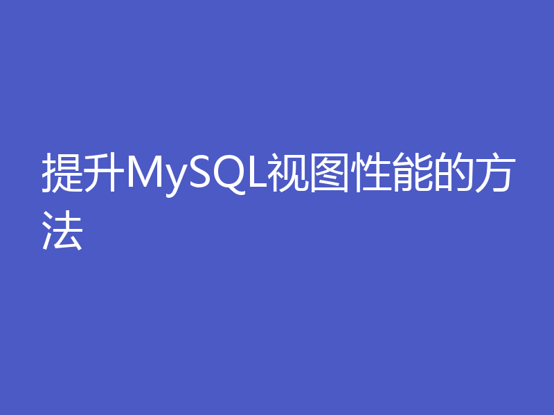 提升MySQL视图性能的方法