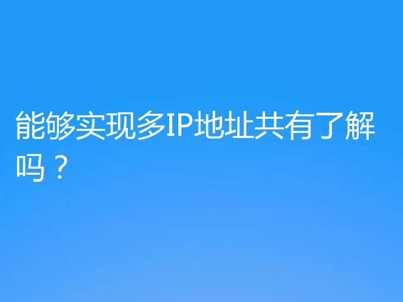能够实现多IP地址共有了解吗？
