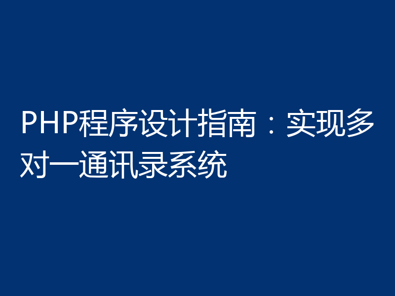 PHP程序设计指南：实现多对一通讯录系统