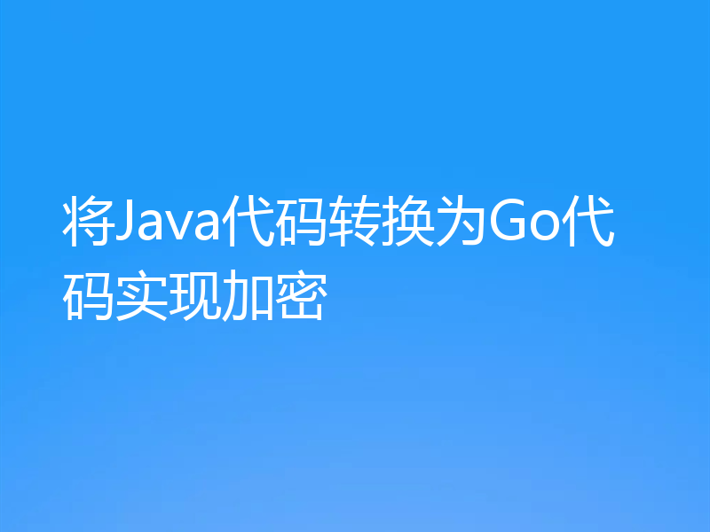 将Java代码转换为Go代码实现加密