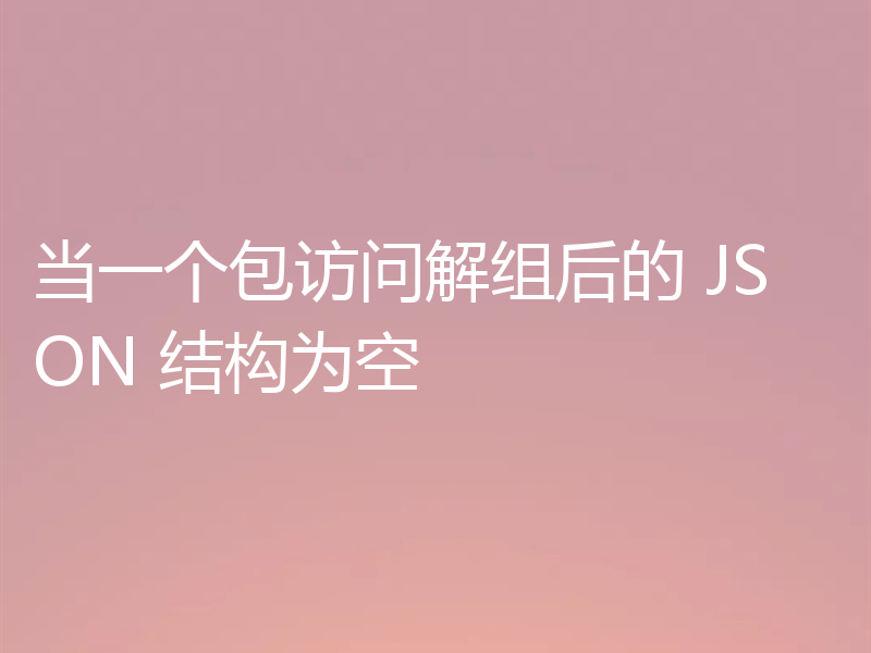 当一个包访问解组后的 JSON 结构为空