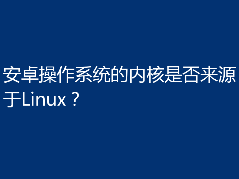 安卓操作系统的内核是否来源于Linux？