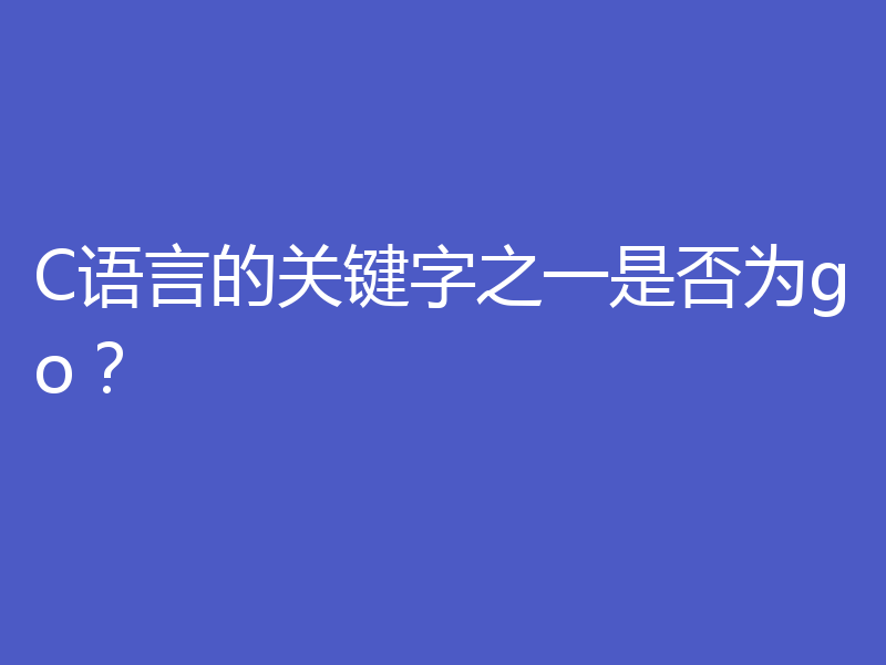 C语言的关键字之一是否为go？