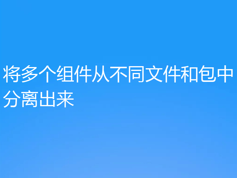 将多个组件从不同文件和包中分离出来