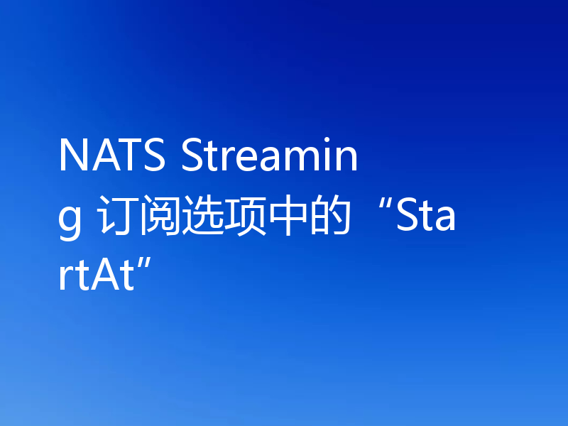 NATS Streaming 订阅选项中的“StartAt”