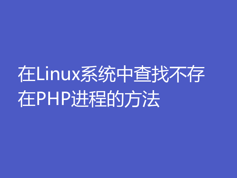 在Linux系统中查找不存在PHP进程的方法