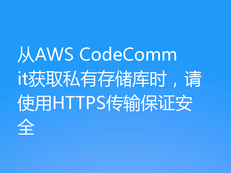 从AWS CodeCommit获取私有存储库时，请使用HTTPS传输保证安全