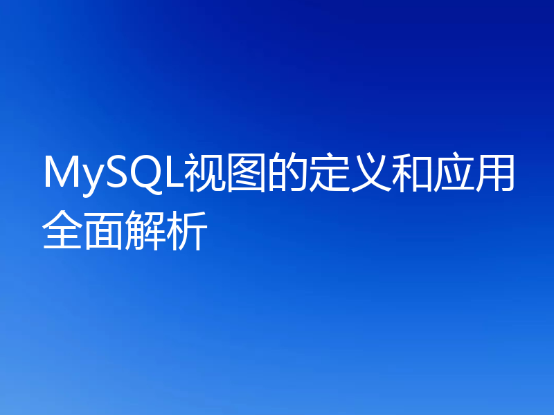 MySQL视图的定义和应用全面解析