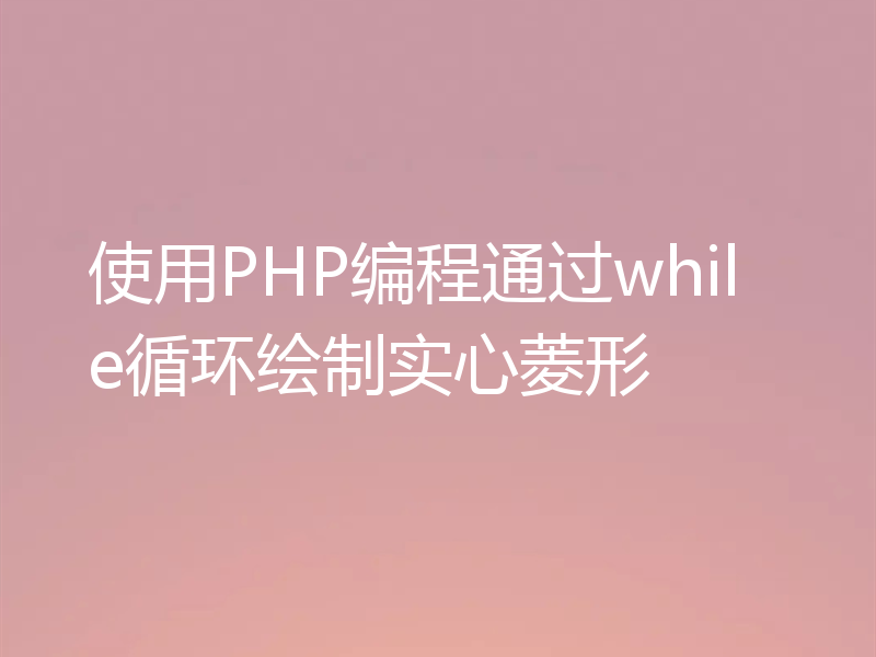 使用PHP编程通过while循环绘制实心菱形