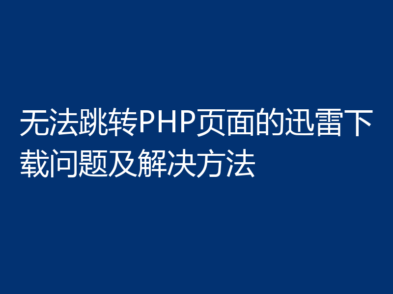 无法跳转PHP页面的迅雷下载问题及解决方法