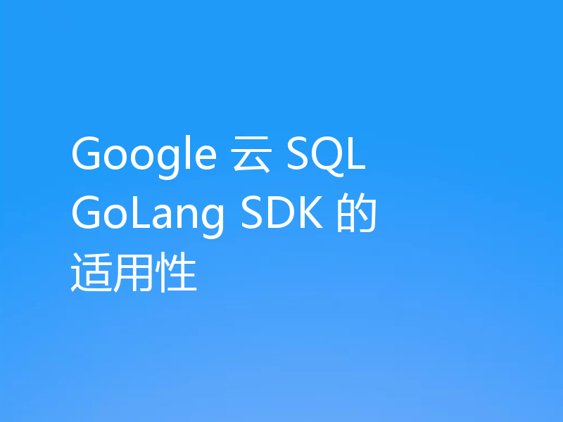 Google 云 SQL GoLang SDK 的适用性