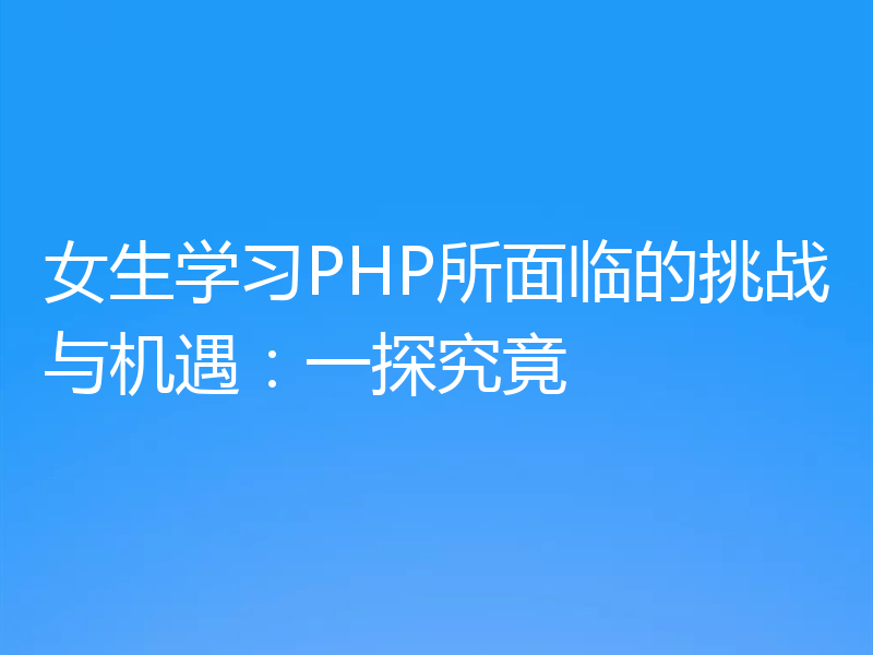 女生学习PHP所面临的挑战与机遇：一探究竟