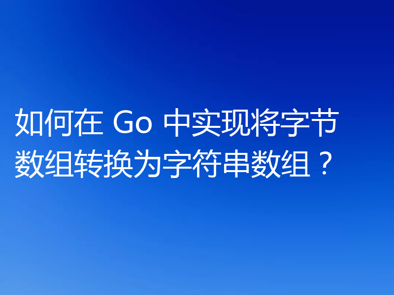 如何在 Go 中实现将字节数组转换为字符串数组？