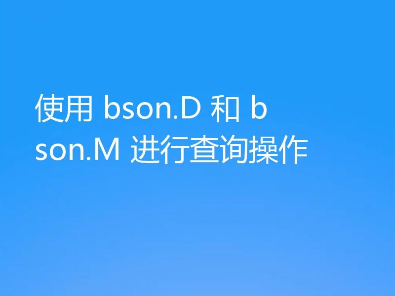 使用 bson.D 和 bson.M 进行查询操作