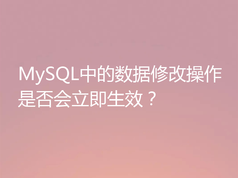 MySQL中的数据修改操作是否会立即生效？