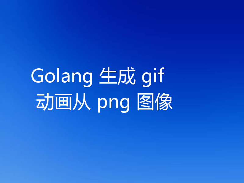 Golang 生成 gif 动画从 png 图像