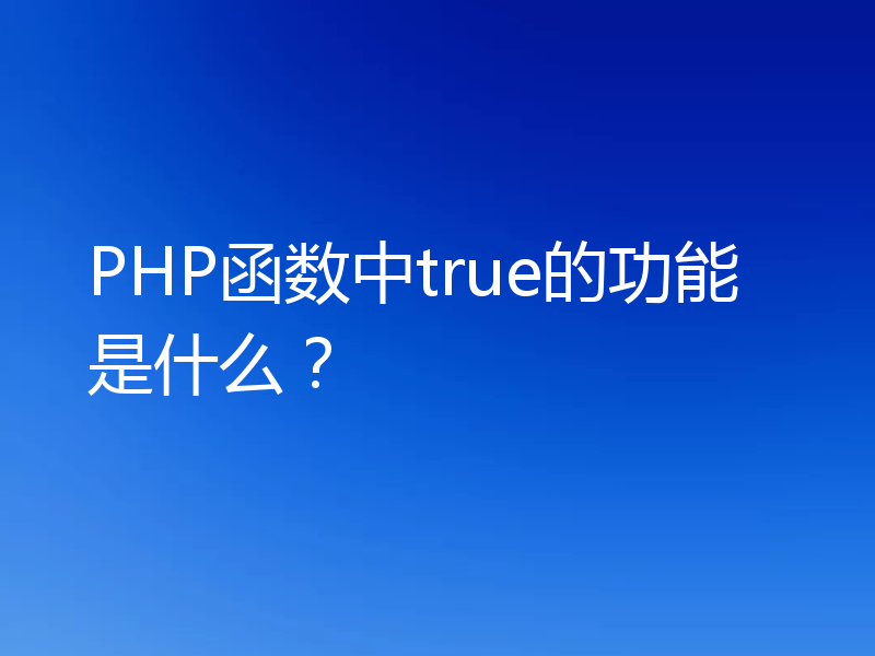 PHP函数中true的功能是什么？