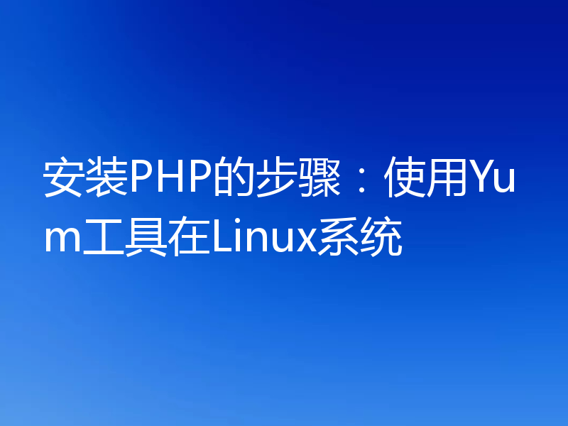 安装PHP的步骤：使用Yum工具在Linux系统