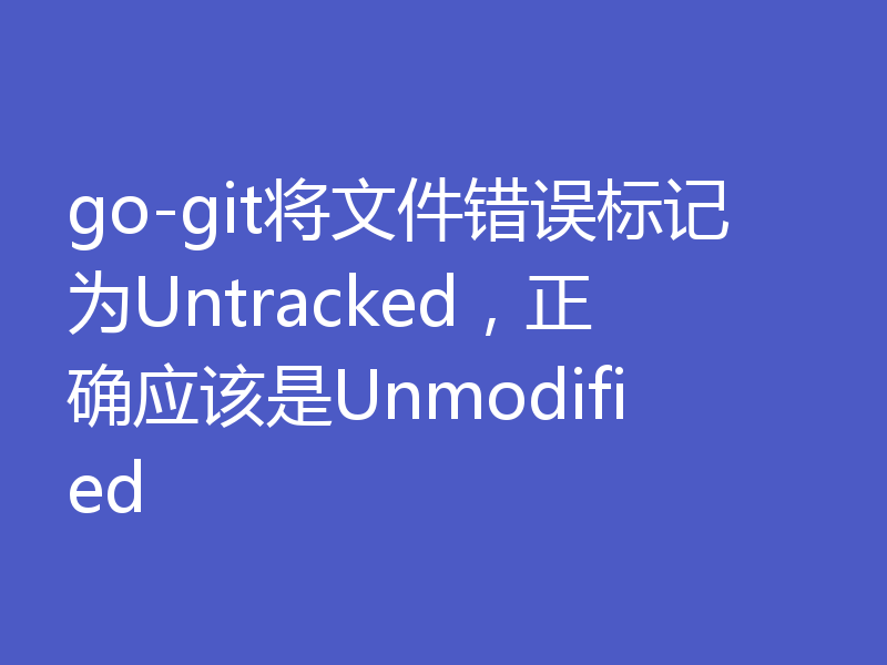 go-git将文件错误标记为Untracked，正确应该是Unmodified