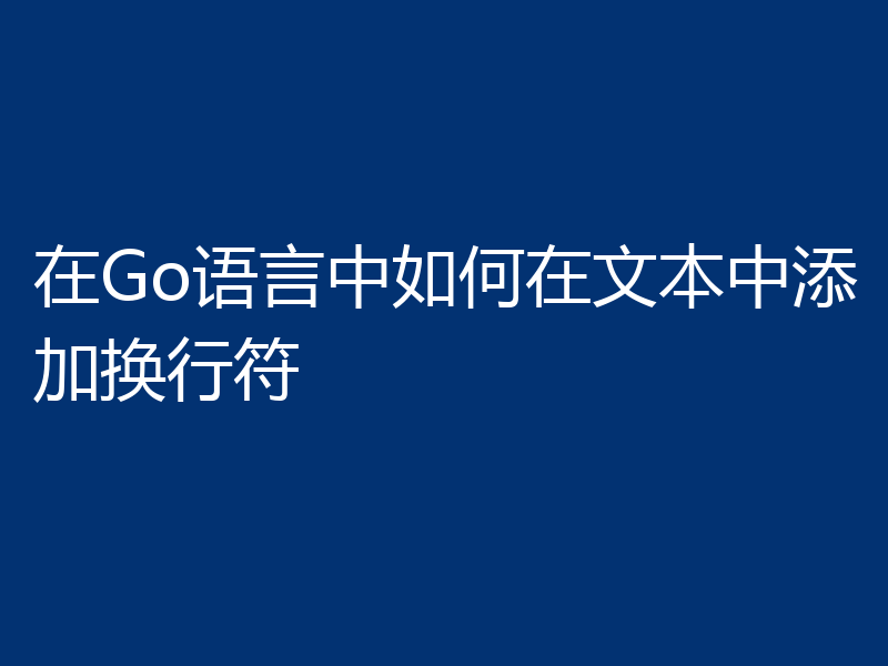 在Go语言中如何在文本中添加换行符
