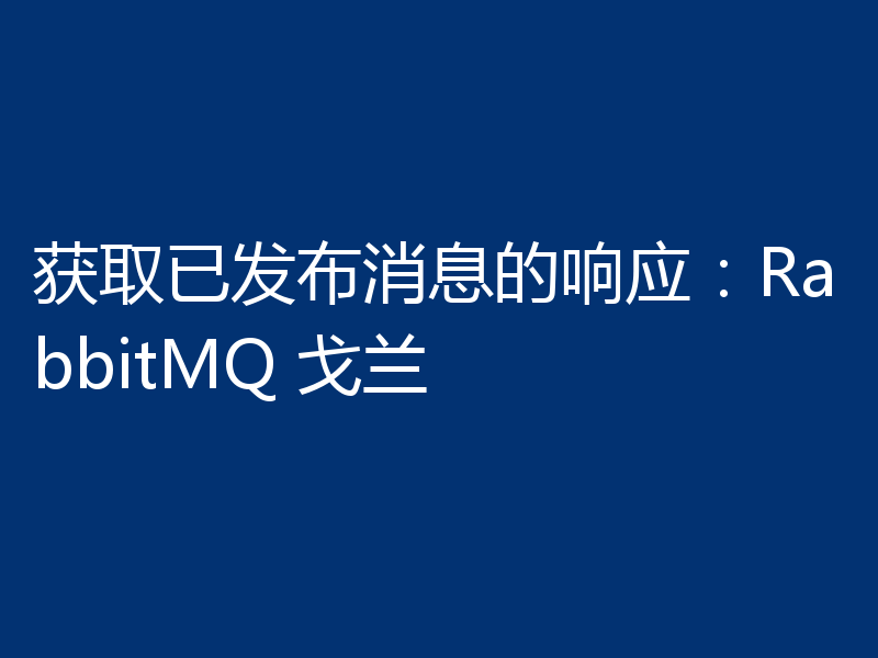 获取已发布消息的响应：RabbitMQ 戈兰