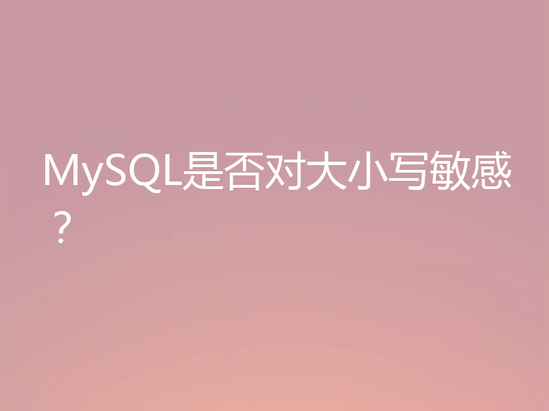 MySQL是否对大小写敏感？
