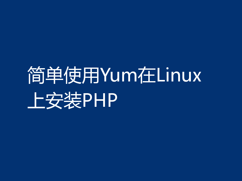 简单使用Yum在Linux上安装PHP