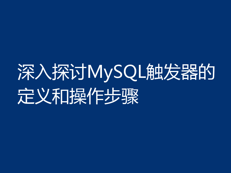 深入探讨MySQL触发器的定义和操作步骤
