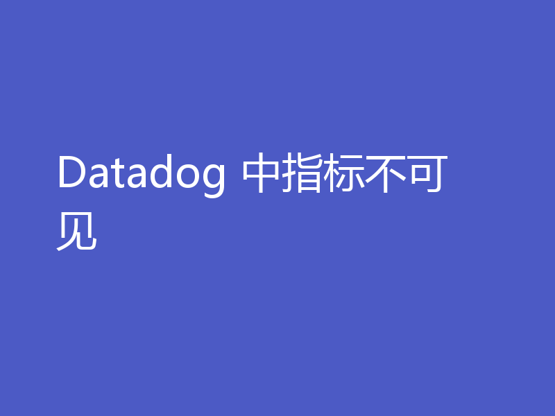 Datadog 中指标不可见