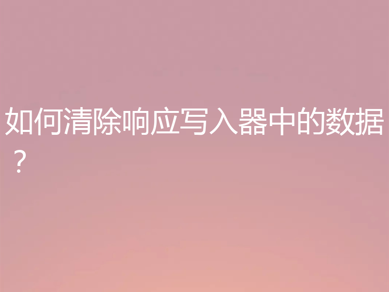 如何清除响应写入器中的数据？