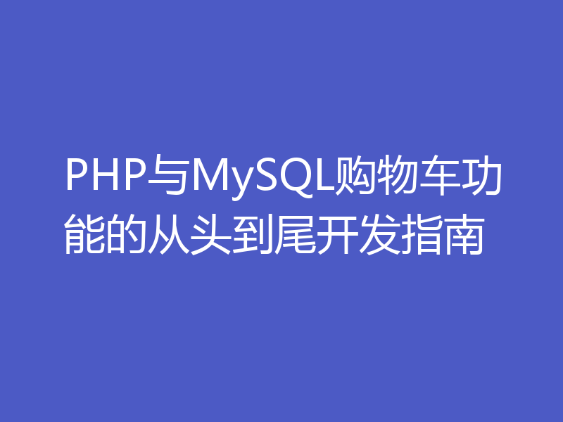 PHP与MySQL购物车功能的从头到尾开发指南