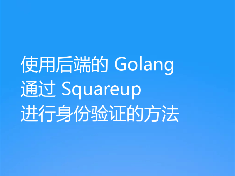 使用后端的 Golang 通过 Squareup 进行身份验证的方法