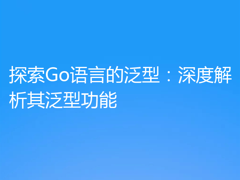 探索Go语言的泛型：深度解析其泛型功能