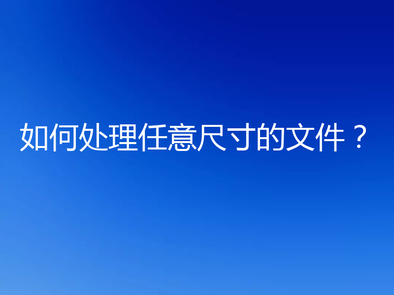 如何处理任意尺寸的文件？