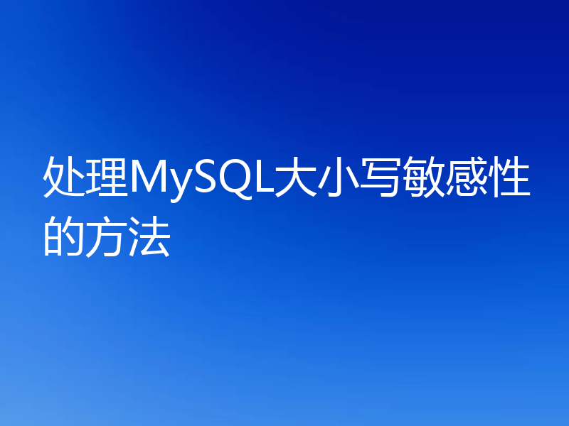 处理MySQL大小写敏感性的方法