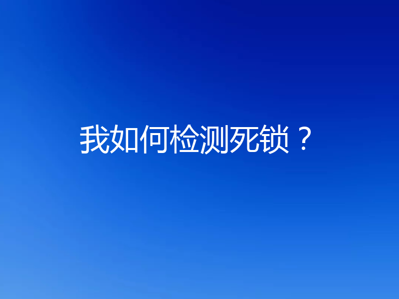 我如何检测死锁？