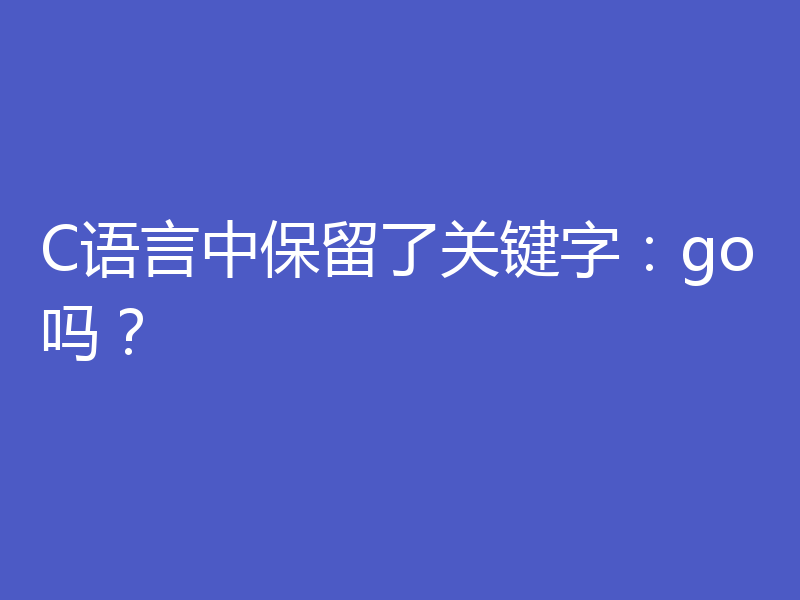 C语言中保留了关键字：go吗？